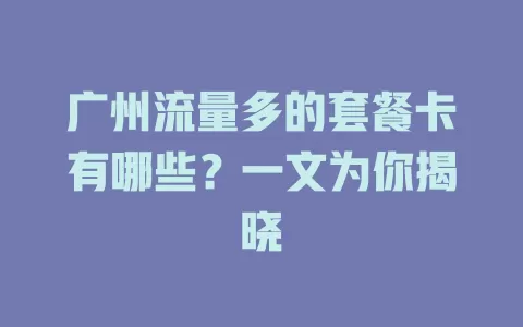 广州流量多的套餐卡有哪些？一文为你揭晓