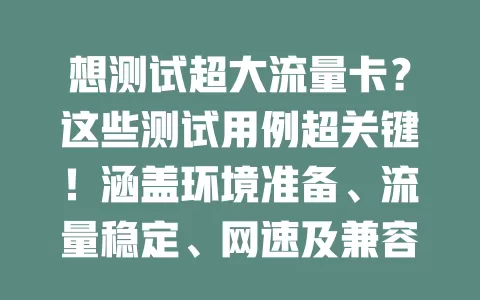 想测试超大流量卡？这些测试用例超关键！涵盖环境准备、流量稳定、网速及兼容性测试，助你选卡决策，畅享优质网络体验