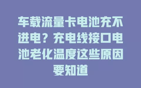 车载流量卡电池充不进电？充电线接口电池老化温度这些原因要知道