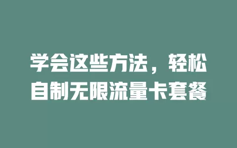 学会这些方法，轻松自制无限流量卡套餐