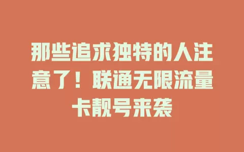 那些追求独特的人注意了！联通无限流量卡靓号来袭