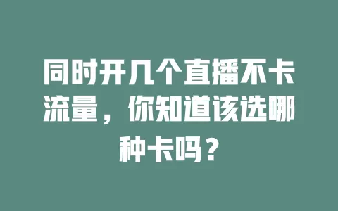 同时开几个直播不卡流量，你知道该选哪种卡吗？