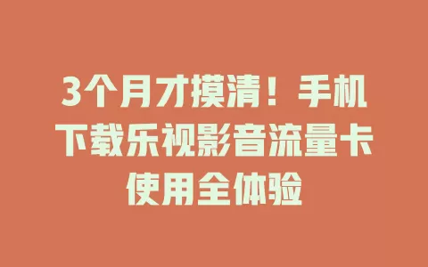 3个月才摸清！手机下载乐视影音流量卡使用全体验