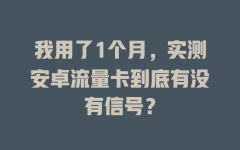 我用了1个月，实测安卓流量卡到底有没有信号？