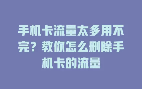 手机卡流量太多用不完？教你怎么删除手机卡的流量