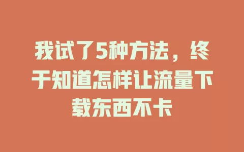 我试了5种方法，终于知道怎样让流量下载东西不卡