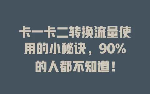 卡一卡二转换流量使用的小秘诀，90%的人都不知道！