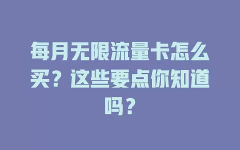 每月无限流量卡怎么买？这些要点你知道吗？