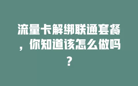 流量卡解绑联通套餐，你知道该怎么做吗？