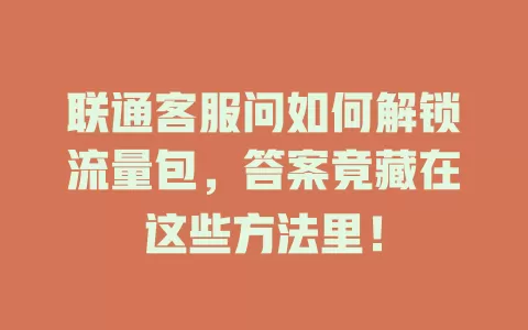 联通客服问如何解锁流量包，答案竟藏在这些方法里！