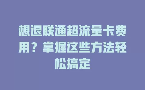 想退联通超流量卡费用？掌握这些方法轻松搞定