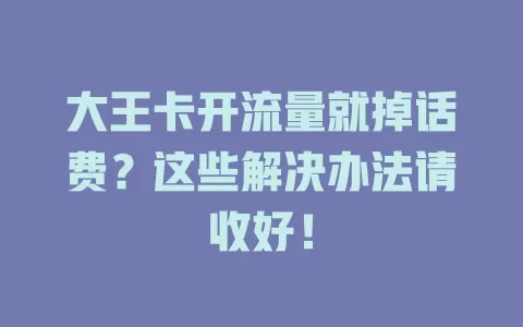 大王卡开流量就掉话费？这些解决办法请收好！