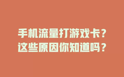 手机流量打游戏卡？这些原因你知道吗？