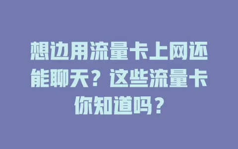想边用流量卡上网还能聊天？这些流量卡你知道吗？