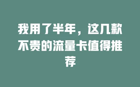 我用了半年，这几款不贵的流量卡值得推荐