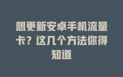 想更新安卓手机流量卡？这几个方法你得知道