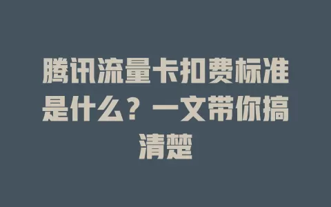 腾讯流量卡扣费标准是什么？一文带你搞清楚