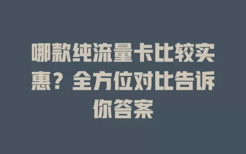 哪款纯流量卡比较实惠？全方位对比告诉你答案