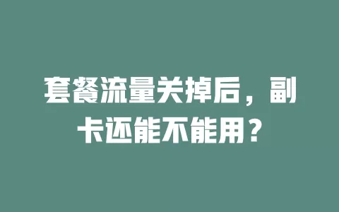 套餐流量关掉后，副卡还能不能用？