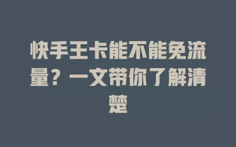 快手王卡能不能免流量？一文带你了解清楚