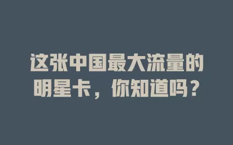 这张中国最大流量的明星卡，你知道吗？