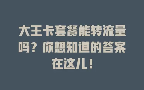 大王卡套餐能转流量吗？你想知道的答案在这儿！