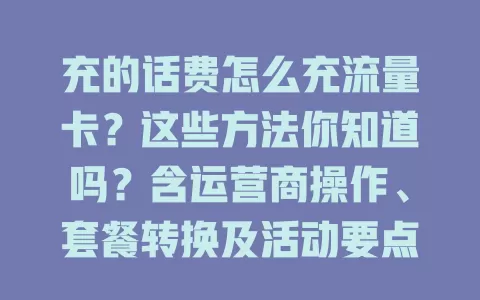 充的话费怎么充流量卡？这些方法你知道吗？含运营商操作、套餐转换及活动要点
