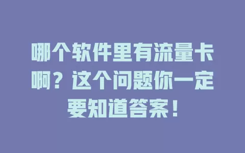 哪个软件里有流量卡啊？这个问题你一定要知道答案！
