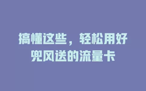 搞懂这些，轻松用好兜风送的流量卡