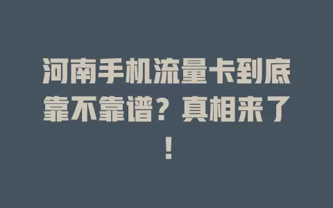 河南手机流量卡到底靠不靠谱？真相来了！