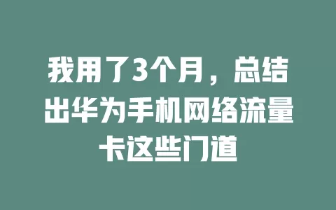 我用了3个月，总结出华为手机网络流量卡这些门道