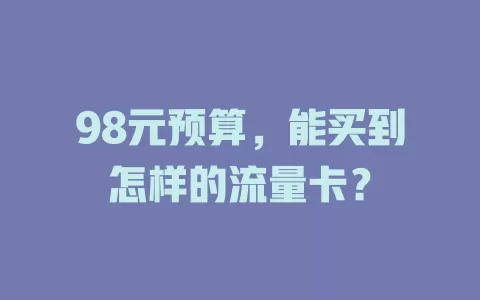 98元预算，能买到怎样的流量卡？