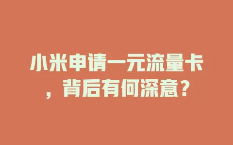 小米申请一元流量卡，背后有何深意？