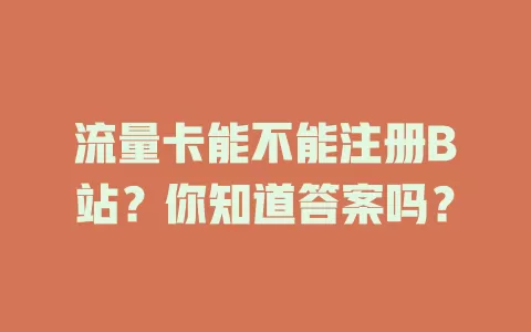 流量卡能不能注册B站？你知道答案吗？