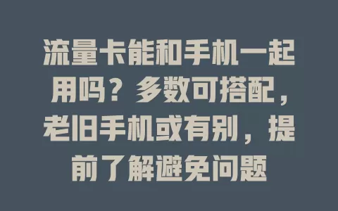 流量卡能和手机一起用吗？多数可搭配，老旧手机或有别，提前了解避免问题