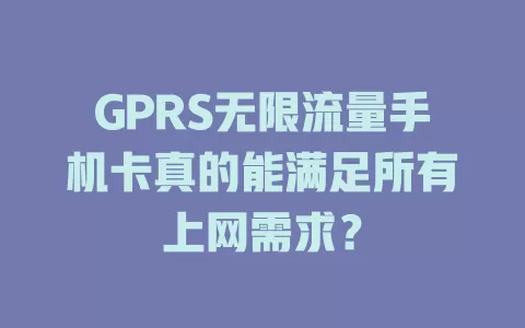GPRS无限流量手机卡真的能满足所有上网需求？