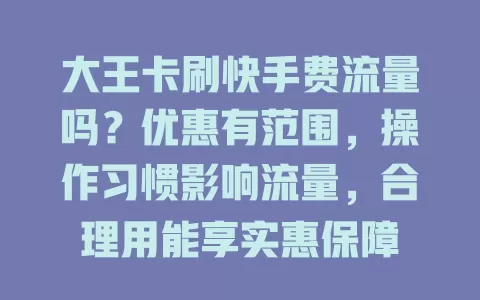 大王卡刷快手费流量吗？优惠有范围，操作习惯影响流量，合理用能享实惠保障