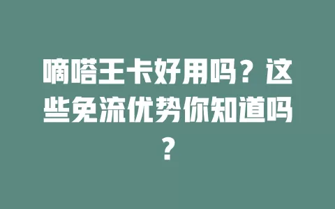 嘀嗒王卡好用吗？这些免流优势你知道吗？