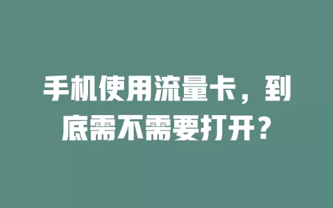 手机使用流量卡，到底需不需要打开？