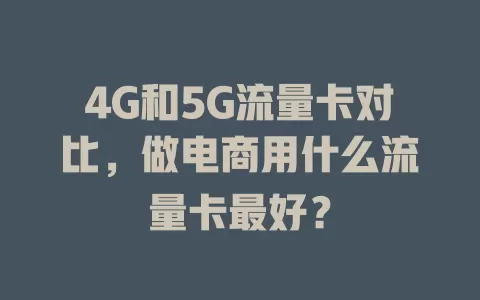 4G和5G流量卡对比，做电商用什么流量卡最好？