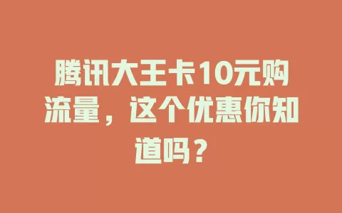 腾讯大王卡10元购流量，这个优惠你知道吗？