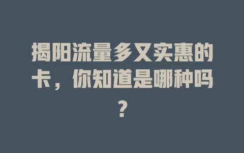 揭阳流量多又实惠的卡，你知道是哪种吗？