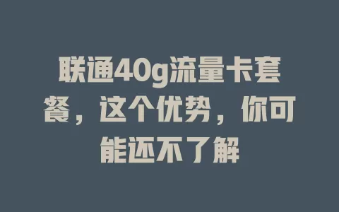 联通40g流量卡套餐，这个优势，你可能还不了解
