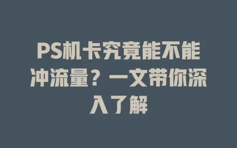 PS机卡究竟能不能冲流量？一文带你深入了解