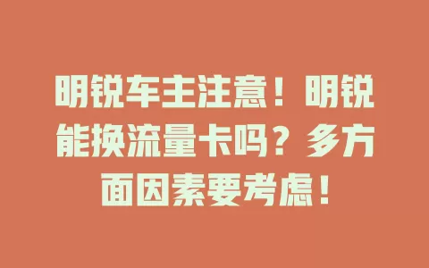 明锐车主注意！明锐能换流量卡吗？多方面因素要考虑！