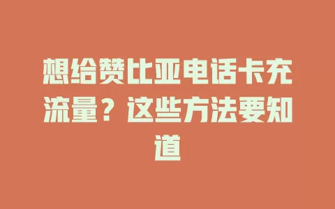 想给赞比亚电话卡充流量？这些方法要知道