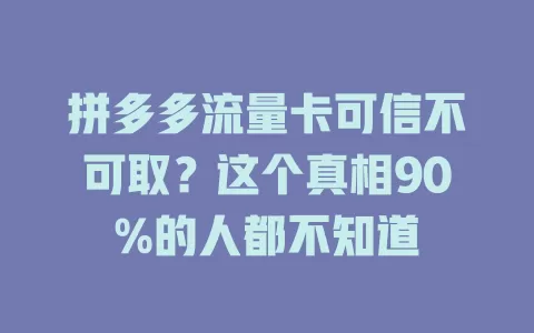 拼多多流量卡可信不可取？这个真相90%的人都不知道