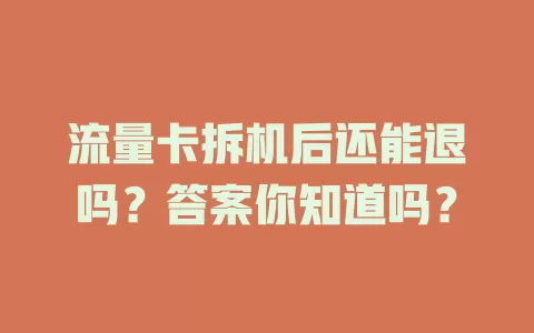 流量卡拆机后还能退吗？答案你知道吗？