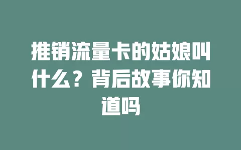 推销流量卡的姑娘叫什么？背后故事你知道吗