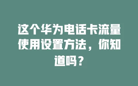 这个华为电话卡流量使用设置方法，你知道吗？